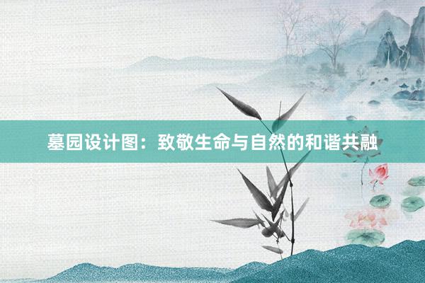 墓园设计图：致敬生命与自然的和谐共融