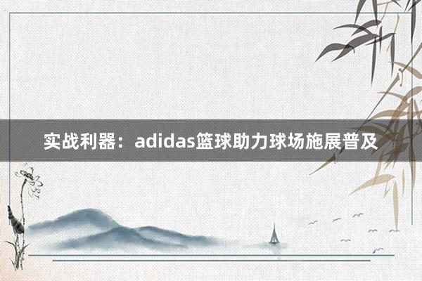 实战利器：adidas篮球助力球场施展普及